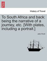 To South Africa and back: being the narrative of a journey, etc. [With plates, including a portrait.] 1240910827 Book Cover