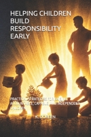 HELPING CHILDREN BUILD RESPONSIBILITY EARLY: PRACTICAL STRATEGIES FOR RAISING ACCOUNTABLE, CAPABLE, AND INDEPENDENT CHILDREN B0GS59V4WB Book Cover