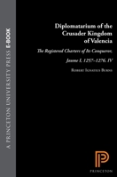 Diplomatarium of the Crusader Kingdom of Valencia: The Registered Charters of Its Conqueror, Jaume I, 1257-1276. IV: Unifying Crusader Valencia, The Central Years of Jaume the Conqueror 0691054762 Book Cover