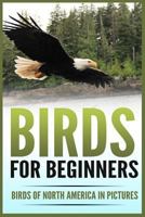 Birds for Beginners: Including 97 Birds of North America in Gorgeous Pictures 1542875943 Book Cover