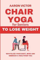 Chair Yoga for Seniors To Lose Weight:: Revitalize Your Body, Mind and Embrace a Healthier You B0CPB2QVP5 Book Cover