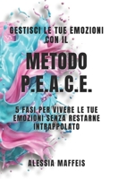 GESTISCI LE TUE EMOZIONI con Il Metodo P.E.A.C.E.: 5 fasi per vivere le tue emozioni senza restarne intrappolato (Italian Edition) B0GY965LBF Book Cover