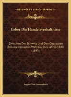Ueber Die Handelsverhaltnisse: Zwischen Der Schweiz Und Den Deutschen Zollvereinsstaaten Wahrend Des Jahres 1840 (1845) 116028752X Book Cover