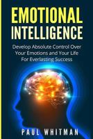 Emotional Intelligence: Develop Absolute Control Over Your Emotions and Your Life for Everlasting Success 1523651911 Book Cover