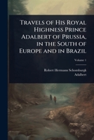 Travels of His Royal Highness Prince Adalbert of Prussia, in the South of Europe and in Brazil 1023731681 Book Cover