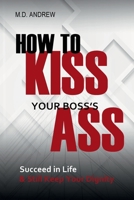 How To Kiss Your Boss's Ass: Succeed in Life & Still Keep Your Dignity 3910930379 Book Cover