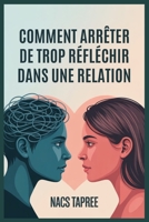 COMMENT ARRÊTER DE TROP RÉFLÉCHIR DANS UNE RELATION: Libérez-vous de l'anxiété, de l'insécurité et des spirales mentales pour construire une connexion sûre et aimante (French Edition) B0FJFG86C3 Book Cover