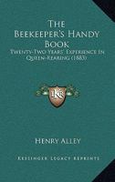 The Beekeeper's Handy Book: Twenty-Two Years' Experience In Queen-Rearing 1104908247 Book Cover