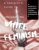 A Feminist's Guide to: Unlearning White Feminism B086PLYBQ9 Book Cover