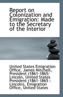 Report on Colonization and Emigration: Made to the Secretary of the Interior 1113509406 Book Cover