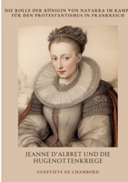 Jeanne d'Albret und die Hugenottenkriege: Die Rolle der Königin von Navarra im Kampf für den Protestantismus in Frankreich (German Edition) 3384368959 Book Cover