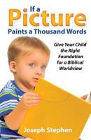 If a Picture Paints a Thousand Words: Give Your Child the Right Foundation for a Biblical Worldview 099248751X Book Cover