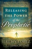 Releasing the Power of the Prophetic: A Practical Guide to Developing a Listening Ear and Discerning Spirit 0800795210 Book Cover