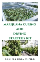 MARIJUANA CURING AND DRYING STARTER'S KIT: Step By Step Guide To Drying, Curing, Storing And Harvesting Marijuana B08QLFWQNM Book Cover