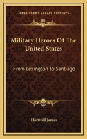 Military Heroes of the United States From Lexington to Santiago 0548488894 Book Cover