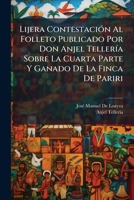 Lijera Contestación Al Folleto Publicado Por Don Anjel Tellería Sobre La Cuarta Parte Y Ganado De La Finca De Pariri 1149632453 Book Cover