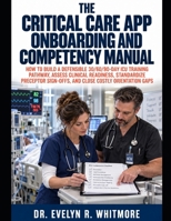 THE CRITICAL CARE APP ONBOARDING AND COMPETENCY MANUAL: How to Build a Defensible 30/60/90-Day ICU Training Pathway, Assess Clinical Readiness, ... Sign-Offs, and Close Costly Orientation Gaps B0HJNH5N5M Book Cover