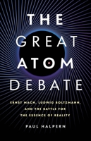 The Great Atom Debate: Ernst Mach, Ludwig Boltzmann, and the Battle for the Essence of Reality 1541607228 Book Cover
