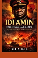Idin Amin: Coup, Chaos, and Collapse The Untold Story of a Regime That Reshaped East Africa B0GQYDDZDZ Book Cover