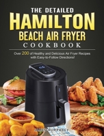 The Detailed Hamilton Beach Air Fryer Cookbook: Over 200 of Healthy and Delicious Air Fryer Recipes with Easy-to-Follow Directions! 180244744X Book Cover