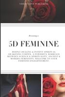 Becoming a 5D FEMININE: Deeply Healing & Potent Spiritual Awakening Vortex. A Powerful Marriage Between Science & Spirituality, Ancient & Modern Femininity. Welcome to Your Feminine Enlightenment. B0D36F3Z3L Book Cover