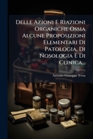 Delle Azioni E Riazioni Organiche Ossia Alcune Proposizioni Elementari Di Patologia, Di Nosologia E Di Clinica... 1273789261 Book Cover