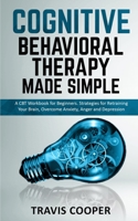 COGNITIVE BEHAVIORAL THERAPY MADE SIMPLE: A CBT Workbook for Beginners. Strategies for Retraining your Brain, Overcome Anxiety, Anger and Depression 170778681X Book Cover