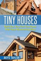 Tiny Houses: Build Your Very First Tiny House with These Woodworking Plans 1523470380 Book Cover