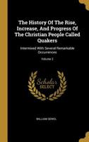 The History Of The Rise, Increase, And Progress Of The Christian People Called Quakers: Intermixed With Several Remarkable Occurrences; Volume 2 1275615759 Book Cover