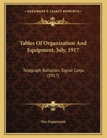 Tables Of Organization And Equipment, July, 1917: Telegraph Battalion, Signal Corps 0548874980 Book Cover