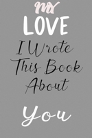 My Love I Wrote This Book About You: Fill In The Blank Book For What You Love About My Love . Perfect For My Love  Birthday,My Love i love you, ... Love rent's Day, 6*9 IN notebook , 100 PAGES 1650758847 Book Cover