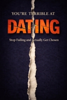 You Are Terrible at Dating: Stop Failing, Fix Your Attraction Problems, and Finally Get Chosen B0GMBQ368Z Book Cover