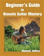 Beginner's Guide to Acoustic Guitar Mastery: A Comprehensive Course For Beginners B0GSDZRMYY Book Cover
