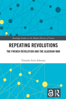 Repeating Revolutions: The French Revolution and the Algerian War (Routledge Studies in the Modern History of France) 1032435984 Book Cover
