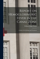 Report On Hemoglobinuric Fever In The Canal Zone: A Study Of Its Etiology And Treatment 101512321X Book Cover