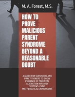 HOW TO PROVE MALICIOUS PARENT SYNDROME BEYOND A REASONABLE DOUBT: A GUIDE FOR SURVIVORS AND PRACTITIONERS TO SHOW EVIDENCE OF PARENTAL ALIENATION IN FAMILY SYSTEMS USING MATHEMATICAL EXPRESSIONS B0GR4KSRKL Book Cover