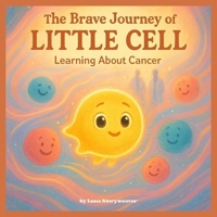 The Brave Journey of Little Cell: Learning About Cancer.: An educational and comforting metaphorical tale intended for children aged 6 to 10. B0FW5T437L Book Cover