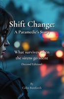 Shift Change: A Paramedic's Story: What survives when the sirens go silent (Second Edition) B0FDB4YR5Q Book Cover