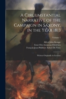 A Circumstantial Narrative of the Campaign in Saxony, in the Year 1813: Written Originally in German; Volume 1 1022503723 Book Cover