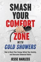 Smash Your Comfort Zone with Cold Showers: How to Boost Your Energy, Defeat Your Anxiety, and Overcome Unwanted Habits 1733531602 Book Cover