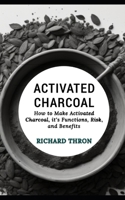 Activated Charcoal: How to Make Activated Charcoal, it's Functions, Risk, and Benefits B0CS9N3PWP Book Cover