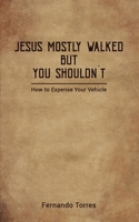 Jesus Mostly Walked But You Shouldn't: How To Expense Your Vehicle B0BLP1ZZ6C Book Cover