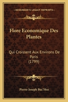 Flore Economique Des Plantes: Qui Croissent Aux Environs De Paris (1799) 1166070360 Book Cover