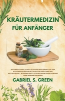 Kräutermedizin Für Anfänger - Naturheilkundlicher Leitfaden Basierend auf den Biochemischen Prinzipien Von Kräutern und Heilpflanzen, Wissenschaftlich B0BSMQN1F8 Book Cover