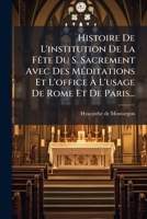 Histoire De L'institution De La Fête Du S. Sacrement Avec Des Méditations Et L'office À L'usage De Rome Et De Paris... 1271760010 Book Cover