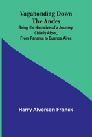 Vagabonding down the Andes; Being the Narrative of a Journey, Chiefly Afoot, from Panama to Buenos Aires 9362098849 Book Cover