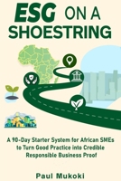 ESG on a Shoestring: 90-Day ESG Starter for African SMEs & Exporters | EU-importer compliance signals | Actionable governance - people - environment ... the planet, empower people | 6×9 in, 80 pages B0FPRFVB8L Book Cover