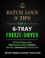 Batch Logs & Tips for a 6-Tray Freeze-Dryer: 300 Record Keeping Pages plus Maintenance Sheets, Checklists, Reminders, Conversions & Rehydration Info 1960751123 Book Cover
