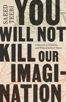 You Will Not Kill Our Imagination: A Memoir of Palestine and Writing in Dark Times 166808466X Book Cover