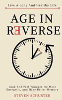 Age In Reverse: Get More Fit, Keep Your Brain Active, And Increase Your Energy Every Day - Look And Feel Younger Than A Year Ago 1548026689 Book Cover